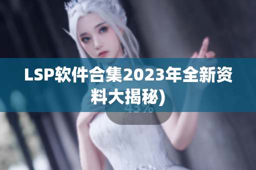 LSP软件合集2023年全新资料大揭秘)
