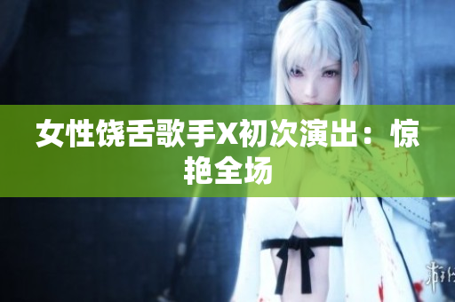 女性饶舌歌手X初次演出：惊艳全场