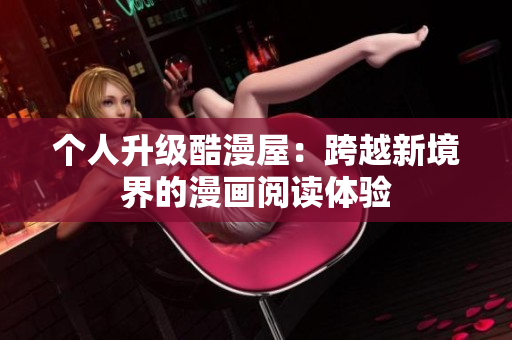 个人升级酷漫屋：跨越新境界的漫画阅读体验