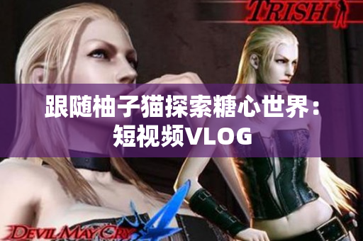 跟随柚子猫探索糖心世界：短视频VLOG