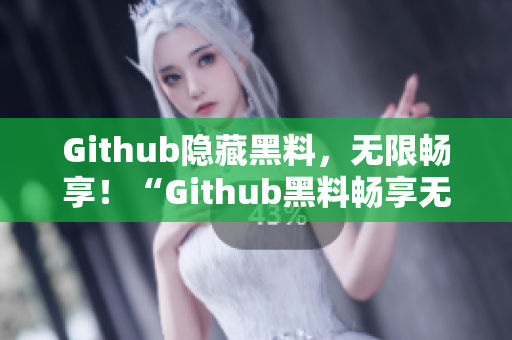 Github隐藏黑料，无限畅享！“Github黑料畅享无限”