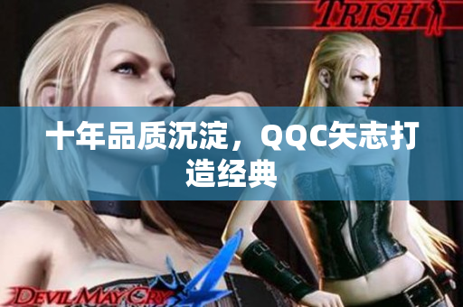 十年品质沉淀，QQC矢志打造经典