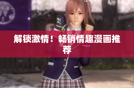 解锁激情！畅销情趣漫画推荐