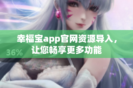 幸福宝app官网资源导入，让您畅享更多功能