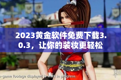 2023黄金软件免费下载3.0.3，让你的装妆更轻松