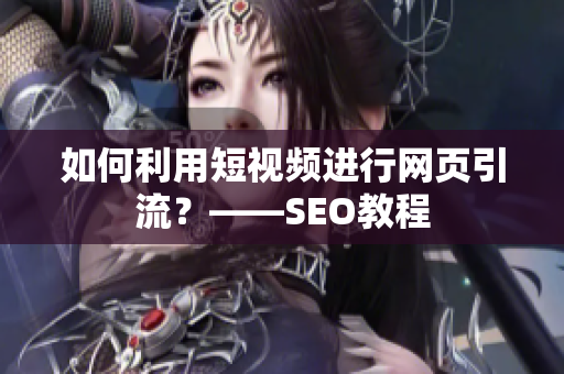 如何利用短视频进行网页引流？——SEO教程