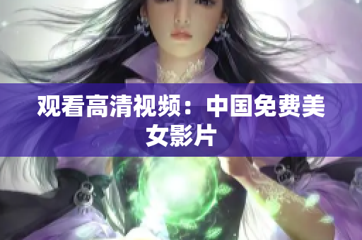 观看高清视频：中国免费美女影片