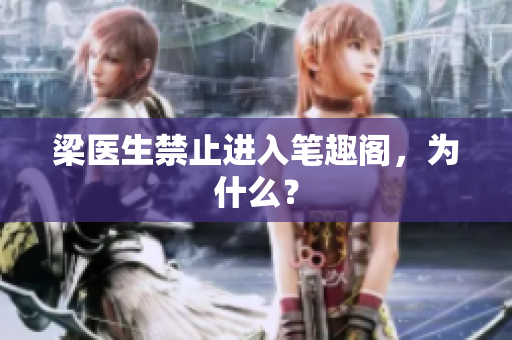 梁医生禁止进入笔趣阁，为什么？
