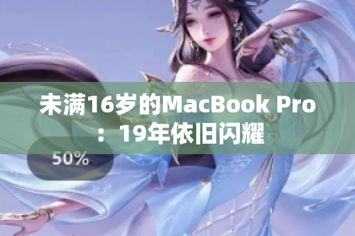 未满16岁的MacBook Pro：19年依旧闪耀