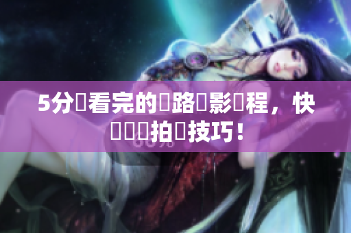5分鐘看完的網路攝影課程，快來學習拍攝技巧！