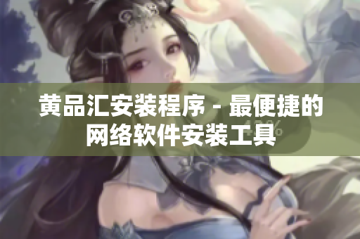 黄品汇安装程序 - 最便捷的网络软件安装工具