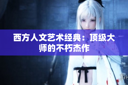 西方人文艺术经典：顶级大师的不朽杰作