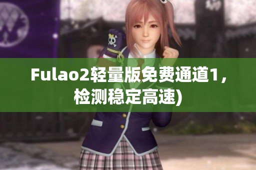 Fulao2轻量版免费通道1，检测稳定高速)
