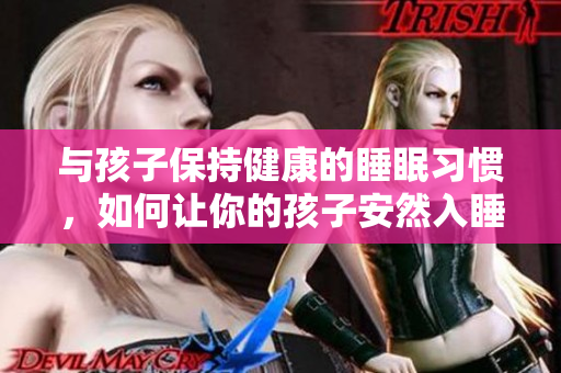 与孩子保持健康的睡眠习惯，如何让你的孩子安然入睡？