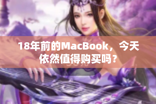 18年前的MacBook，今天依然值得购买吗？