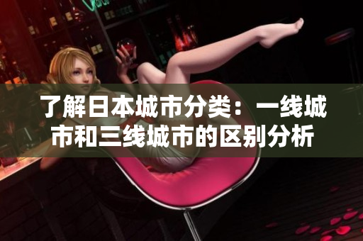 了解日本城市分类：一线城市和三线城市的区别分析