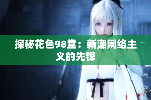 探秘花色98堂：新潮网络主义的先锋