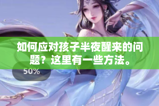 如何应对孩子半夜醒来的问题？这里有一些方法。