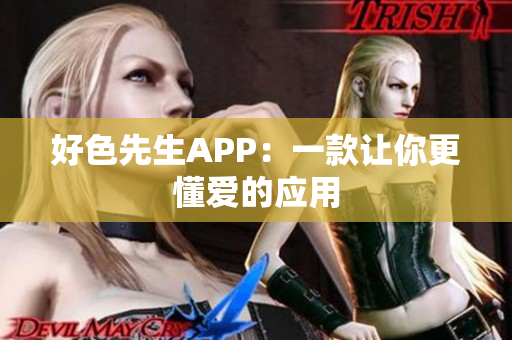 好色先生APP：一款让你更懂爱的应用