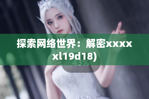 探索网络世界：解密xxxxxl19d18)