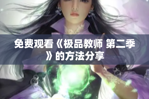 免费观看《极品教师 第二季》的方法分享