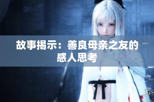 故事揭示：善良母亲之友的感人思考