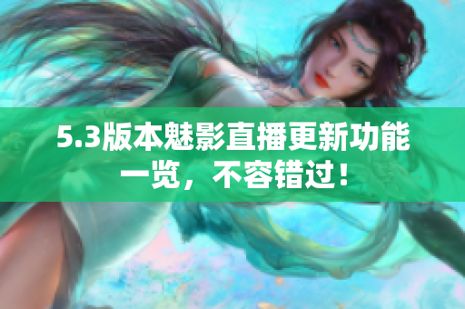 5.3版本魅影直播更新功能一览，不容错过！