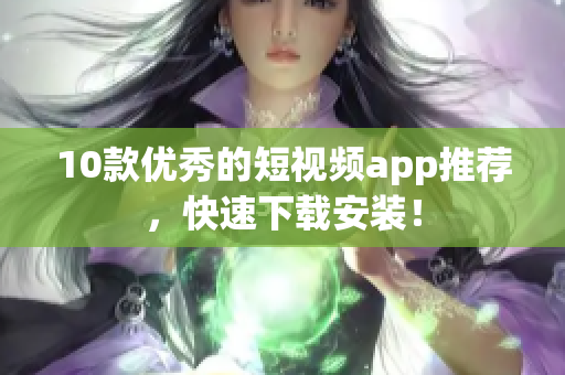 10款优秀的短视频app推荐，快速下载安装！