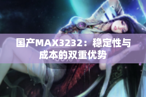 国产MAX3232：稳定性与成本的双重优势