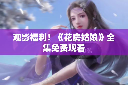 观影福利！《花房姑娘》全集免费观看