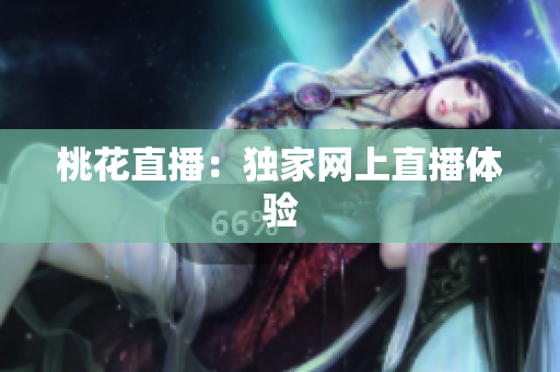 桃花直播：独家网上直播体验