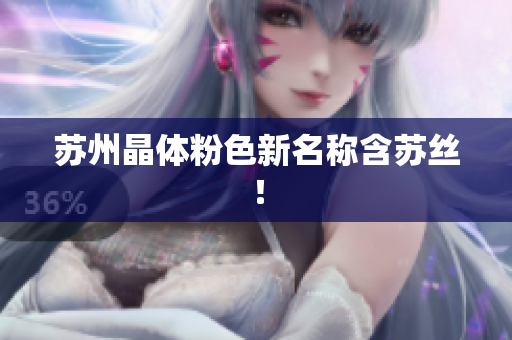 苏州晶体粉色新名称含苏丝！