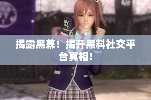 揭露黑幕！揭开黑料社交平台真相！