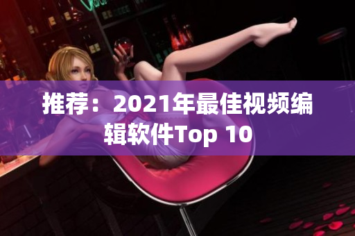 推荐：2021年最佳视频编辑软件Top 10