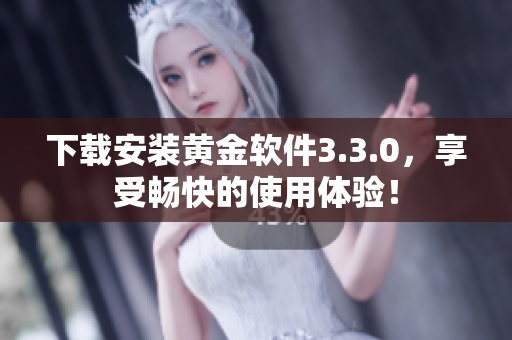 下载安装黄金软件3.3.0，享受畅快的使用体验！