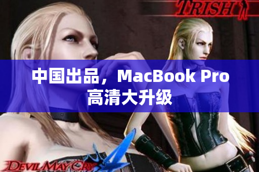 中国出品，MacBook Pro高清大升级