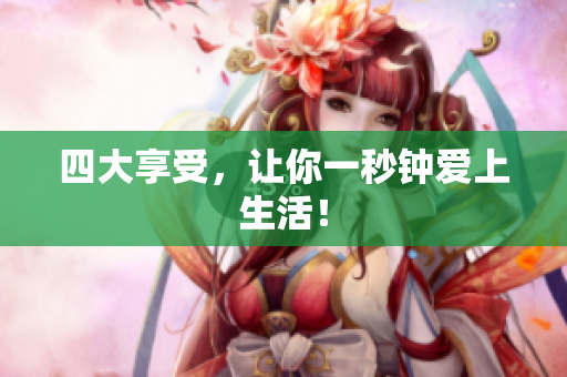 四大享受，让你一秒钟爱上生活！