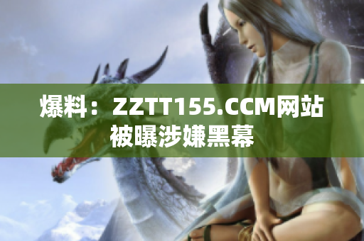 爆料：ZZTT155.CCM网站被曝涉嫌黑幕