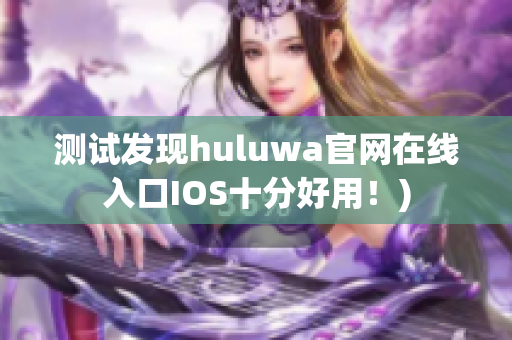 测试发现huluwa官网在线入口IOS十分好用！)