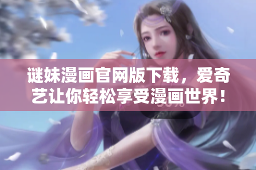 谜妹漫画官网版下载，爱奇艺让你轻松享受漫画世界！