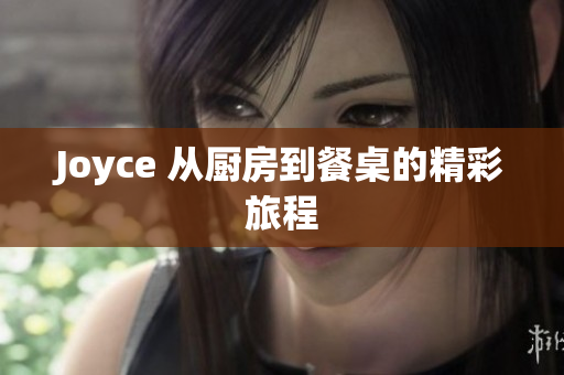 Joyce 从厨房到餐桌的精彩旅程