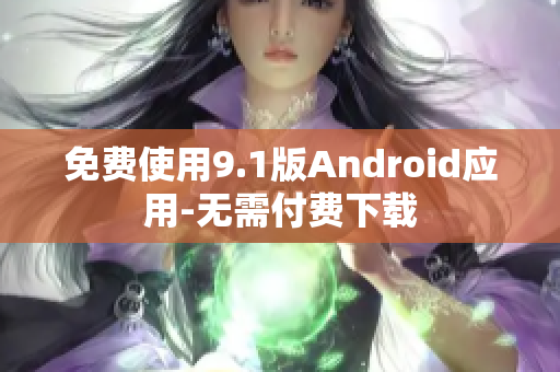 免费使用9.1版Android应用-无需付费下载