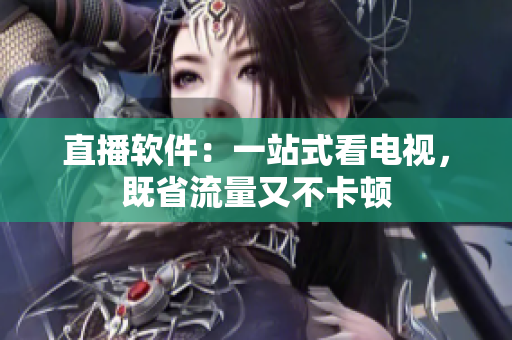 直播软件：一站式看电视，既省流量又不卡顿