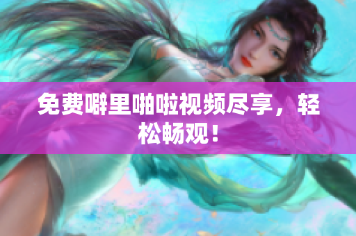 免费噼里啪啦视频尽享，轻松畅观！