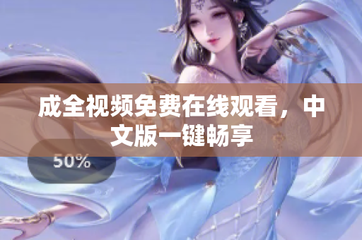 成全视频免费在线观看，中文版一键畅享