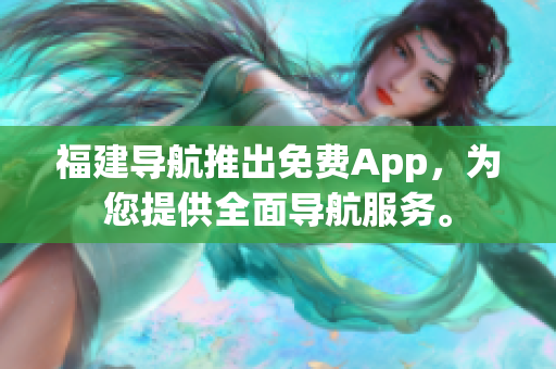 福建导航推出免费App，为您提供全面导航服务。