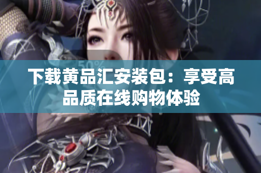 下载黄品汇安装包：享受高品质在线购物体验