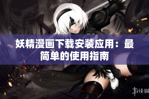 妖精漫画下载安装应用：最简单的使用指南
