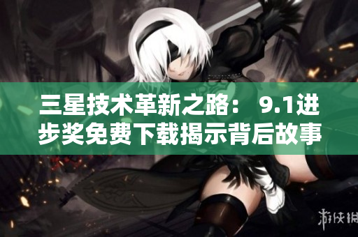 三星技术革新之路： 9.1进步奖免费下载揭示背后故事