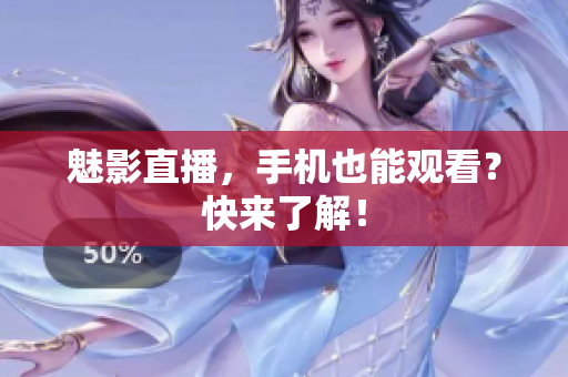 魅影直播，手机也能观看？快来了解！